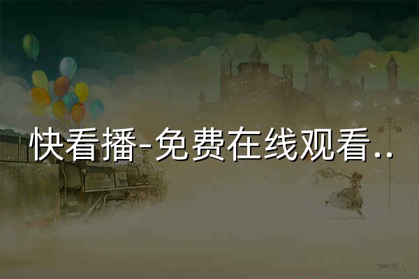 快看播-免費(fèi)在線觀看最新熱門電影、電視劇、綜藝高清視頻的快速播放平臺 - 官網(wǎng)預(yù)覽